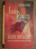 John Welwood - Iubiri perfecte. Relatii imperfecte. Cum sa vindecam  ranile sufletului