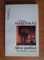 Jurgen Habermas - Sfera publica si transformarea ei structurala. Studiu asupra unei categorii a societatii burgheze