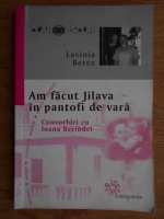 Lavinia Betea - Am facut Jilava in pantofi de vara. Convorbiri cu Ioana Berindei