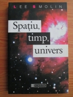 Lee Smolin - Spatiu, timp, univers. Trei drumuri catre gravitatia cuantica