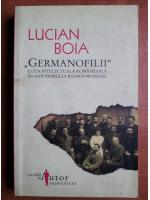 Lucian Boia - Germanofilii. Elita intelectuala romaneasca in anii primului Razboi Mondial