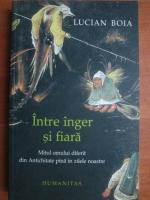 Lucian Boia - Intre inger si fiara. Mitul omului diferit din Antichitate pana in zilele noastre (editia 2003)