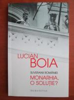 Lucian Boia - Suveranii Romaniei. Monarhia, o solutie?