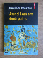 Lucian Dan Teodorovici - Atunci i-am ars doua palme