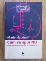 Marie Haddou - Cum sa spui NU acasa, la serviciu, prietenilor, in viata de zi cu zi