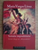 Mario Vargas Llosa - Tentatia imposibilului. Victor Hugo si Mizerabilii