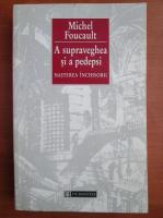 Michel Foucault - A supraveghea si a pedepsi. Nasterea inchisorii