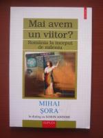 Mihai Sora - In dialog cu Sorin Antohi. Mai avem un viitor? Romania la inceput de mileniu (editura Polirom, 2001)