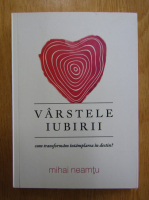 Mihail Neamtu - Varstele iubirii. Cum transformam intamplarea in destin?