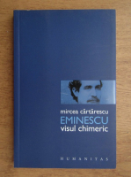 Mircea Cartarescu - Eminescu, visul chimeric