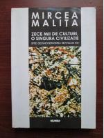 Mircea Malita - Zece mii de culturi, o singura civilizatie (spre geomodernitatea secolului XXI)