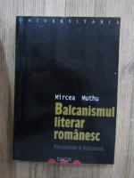 Mircea Muthu - Balcanismul literar romanesc, volumul 3. Balcanitate si balcanism