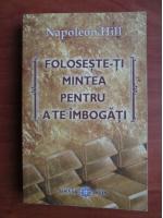 Napoleon Hill - Foloseste-ti mintea pentru a te imbogati