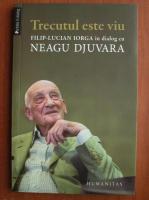 Neagu Djuvara - Trecutul este viu. In dialog cu Filip Lucian Iorga