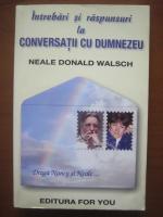 Neale Donald Walsch - Intrebari si raspunsuri la conversatii cu Dumnezeu