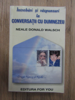 Neale Donald Walsch - Intrebari si raspunsuri la conversatii cu Dumnezeu