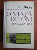 Nicolae Iorga - O viata de om asa cum a fost