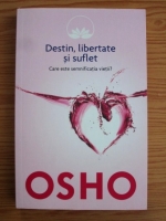 Osho - Destin, libertate si suflet. Care este semnificatia vietii?