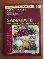 Ovidiu Bojor - Sanatate prin seminte, legume si fructe