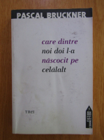 Pascal Bruckner - Care dintre noi doi l-a nascocit pe celalalt?