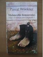 Pascal Bruckner - Melancolia democratiei. Cum sa traiesti fara dusmani?