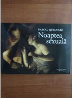 Pascal Quignard - Noaptea sexuala