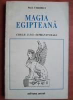 Paul Christian - Magia egipteana. Cheile lumii supranaturale