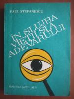 Paul Stefanescu - In slujba vietii si a adevarului (volumul 1)