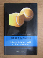 Pierre Manent - Istoria intelectuala a liberalismului