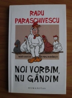 Radu Paraschivescu - Noi vorbim, nu gandim