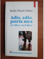 Radu Pavel Gheo - Adio, adio, patria mea cu i din i, cu a din a