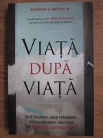 Raymond A. Moody - Viata dupa viata. Investigarea unui fenomen: supravietuirea dincolo de moartea corpului fizic