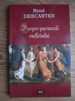 Rene Descartes - Despre pasiunile sufletului