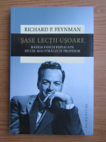 Richard Feynman - Sase lectii usoare. Bazele fizicii explicate de cel mai stralucit profesor