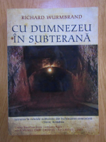 Richard Wurmbrand - Cu Dumnezeu in subterana