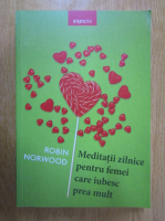 Robin Norwood - Meditatii zilnice pentru femei care iubesc prea mult