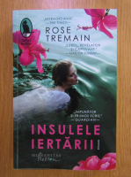 Rose Tremain - Insulele iertarii