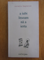 Savatie Bastovoi - A iubi inseamna a ierta