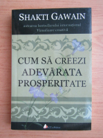 Shakti Gawain - Cum sa creezi adevarata prosperitate