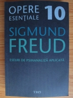 Sigmund Freud - Opere esentiale, volumul 10. Eseuri de psihanaliza aplicata