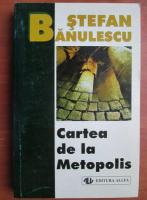 Stefan Banulescu - Cartea de la Metopolis