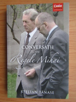 Stelian Tanase - Conversatii cu Regele Mihai