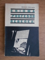 Theodor Constantin - Enigma Profesor Rebegea