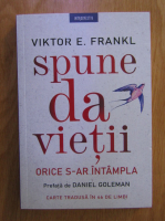 Viktor E. Frankl - Spune da vietii orice s-ar intampla